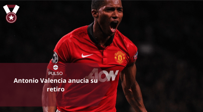 Antonio Valencia ANUNCIA SU RETIRO