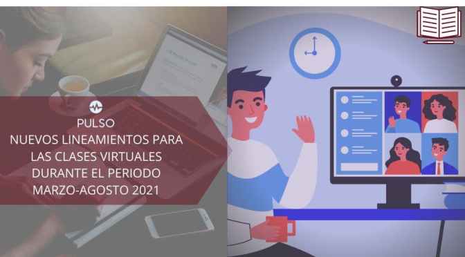 NUEVOS LINEAMIENTOS GENERALES PARA LAS CLASES VIRTUALES DURANTE EL PERÍODO ACADÉMICO MARZO – AGOSTO 2021