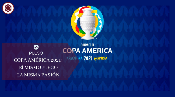 COPA AMÉRICA 2021: EL MISMO JUEGO LA MISMA PASIÓN