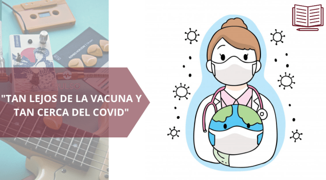 «TAN LEJOS DE LA VACUNA Y TAN CERCA DEL COVID»