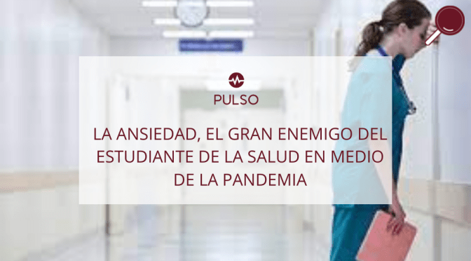 LA ANSIEDAD, EL GRAN ENEMIGO DEL ESTUDIANTE DE LA SALUD EN MEDIO DE LA PANDEMIA
