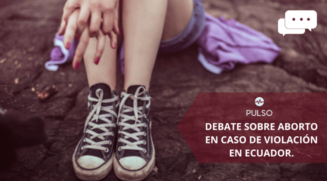 DEBATE SOBRE EL ABORTO EN CASO DE VIOLACIÓN EN ECUADOR